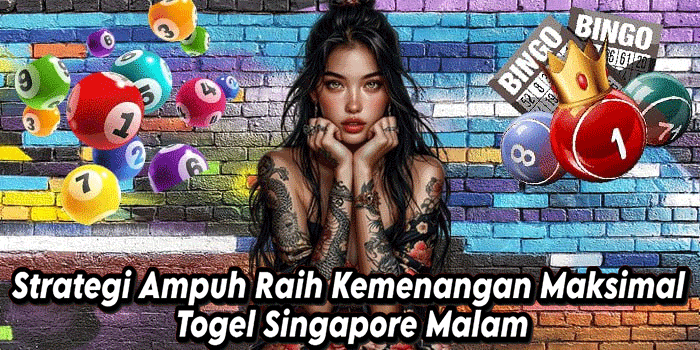 Strategi Ampuh Raih Kemenangan Maksimal Togel Singapore Malam